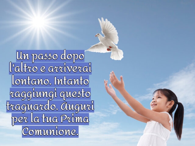 Un passo dopo l'altro e arriverai lontano. Intanto raggiungi questo traguardo. Auguri per la tua Prima Comunione.