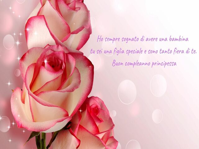 Ho sempre sognato di avere una bambinatu sei una figlia speciale e sono tanto fiera di te.Buon compleanno principessa.
