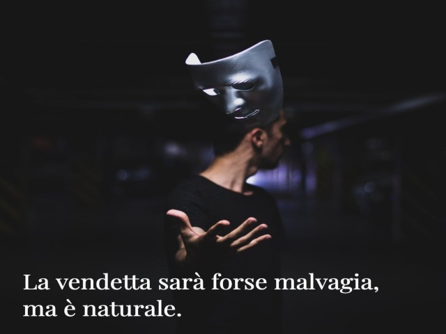 La vendetta sarà forse malvagia, ma è naturale.