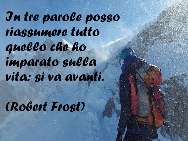 In tre parole posso riassumere tutto quello che ho imparato sulla vita: si va avanti. (Robert Frost)