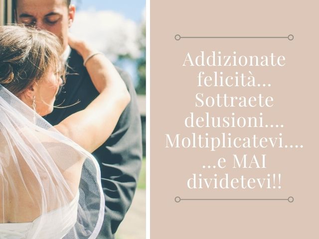 Addizionate felicità… Sottraete delusioni…. Moltiplicatevi e mai dividetevi!
