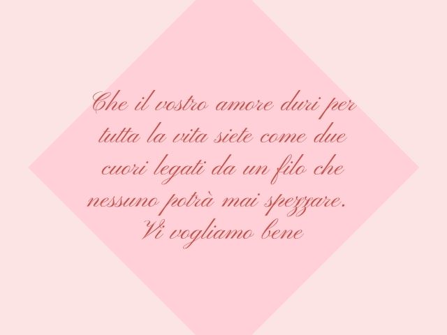 Che il vostro amore duri per tutta la vita siete come due cuori legati da un filo che nessuno potrà mai spezzare. Vi vogliamo bene.