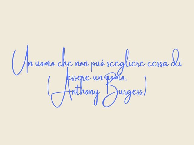 Un uomo che non può scegliere cessa di essere un uomo.(Anthony Burgess)