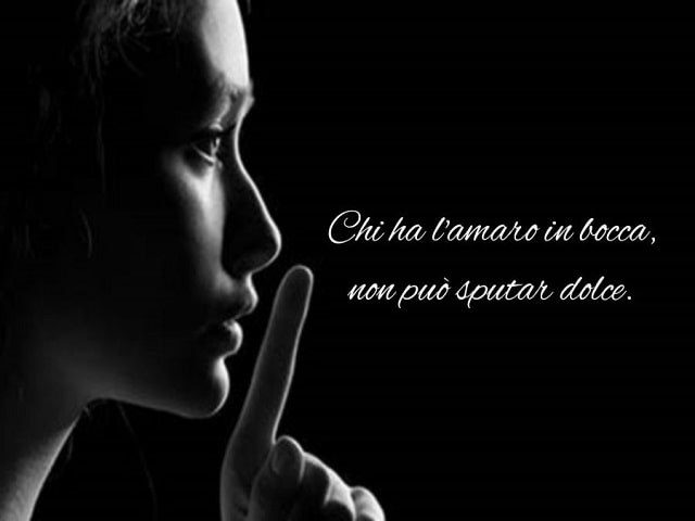 Chi ha l'amaro in bocca, non può sputar dolce.