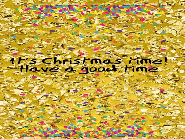 It's Christmas time. Have a good time. (È ora del Natale, divertiti).
