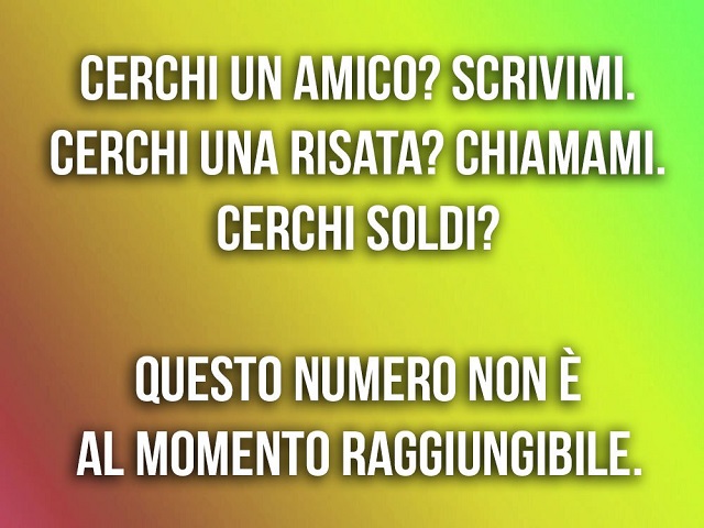 Cerchi un amico? Scrivimi. Cerchi una risata? Chiamami. Cerchi soldi? Questo numero non è al momento raggiungibile.