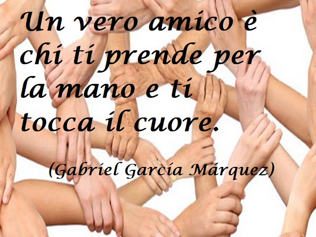 Un vero amico è chi ti prende per mano e ti tocca il cuore. (Gabriel Garcia Marquez)