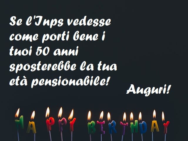 Se l'Inps vedesse come porti bene i tuoi 50 anni sposterebbe la tua età pensionabile! Auguri! - Happy Birthday (Buon compleanno)