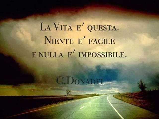 La vita è questa. Niente è facile e nulla è impossibile. (G. Donadei)