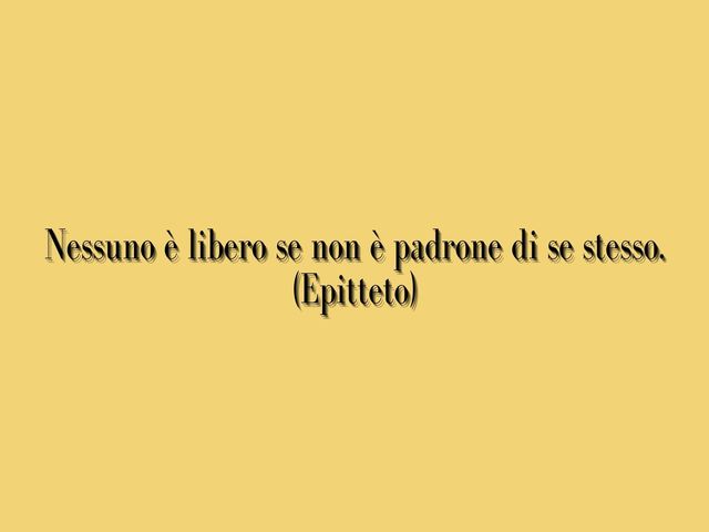 Nessuno è libero se non è padrone di se stesso.(Epitteto)