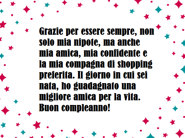 Grazie per essere sempre, non solo mia nipote, ma anche mia amica, mia confidente e la mia compagna di shopping preferita. Il giorno in cui sei nata, ho guadagnato una migliore amica per la vita.Buon compleanno!