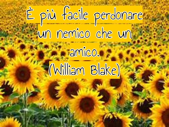 È più facile perdonare un nemico che un amico.(William Blake)