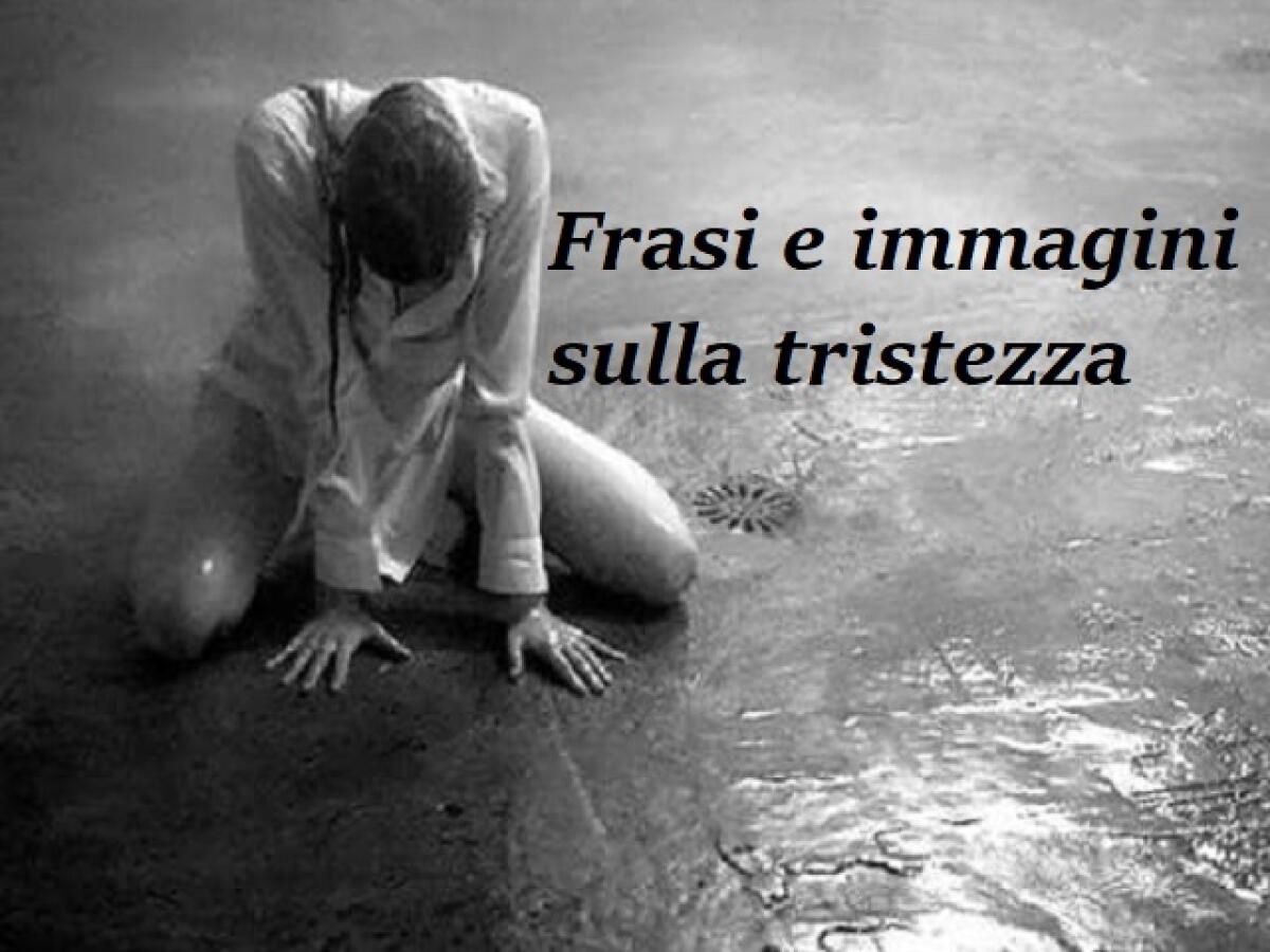 Frasi e immagini sulla tristezza: 174 aforismi e pensieri tristi per superare un dolore - 