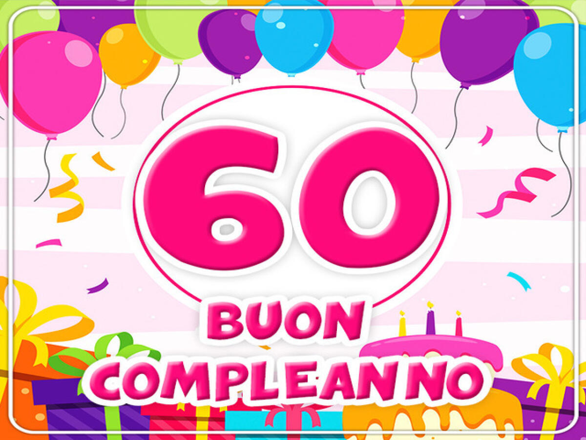 Auguri 60 anni: 145 frasi, immagini e video da condividere con il festeggiato - Buon compleanno