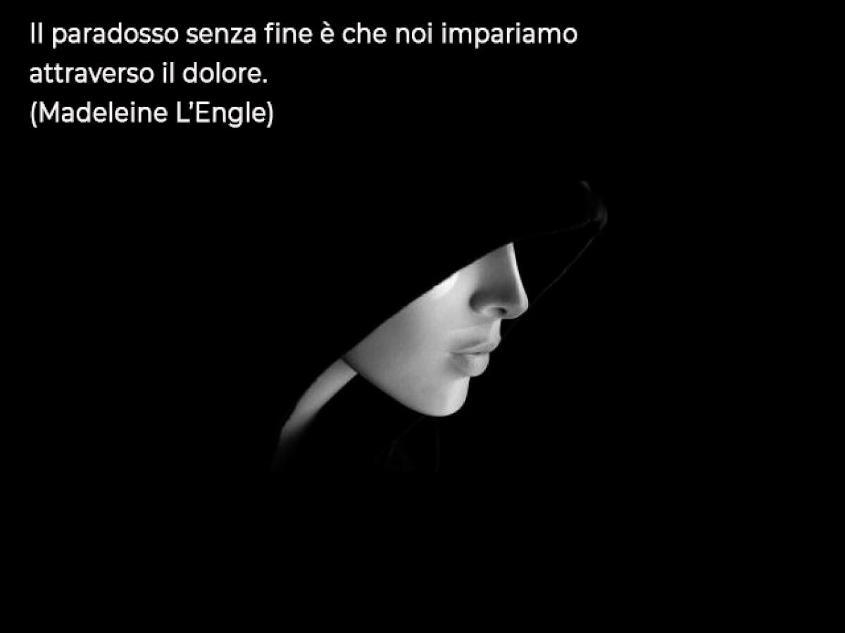 Frasi sul Dolore: 165 frasi sul dolore, sulla sofferenza per l'abbandono o la perdita - Il paradosso senza fine è che noi impariamo attraverso il dolore.
(Madeleine L’Engle)