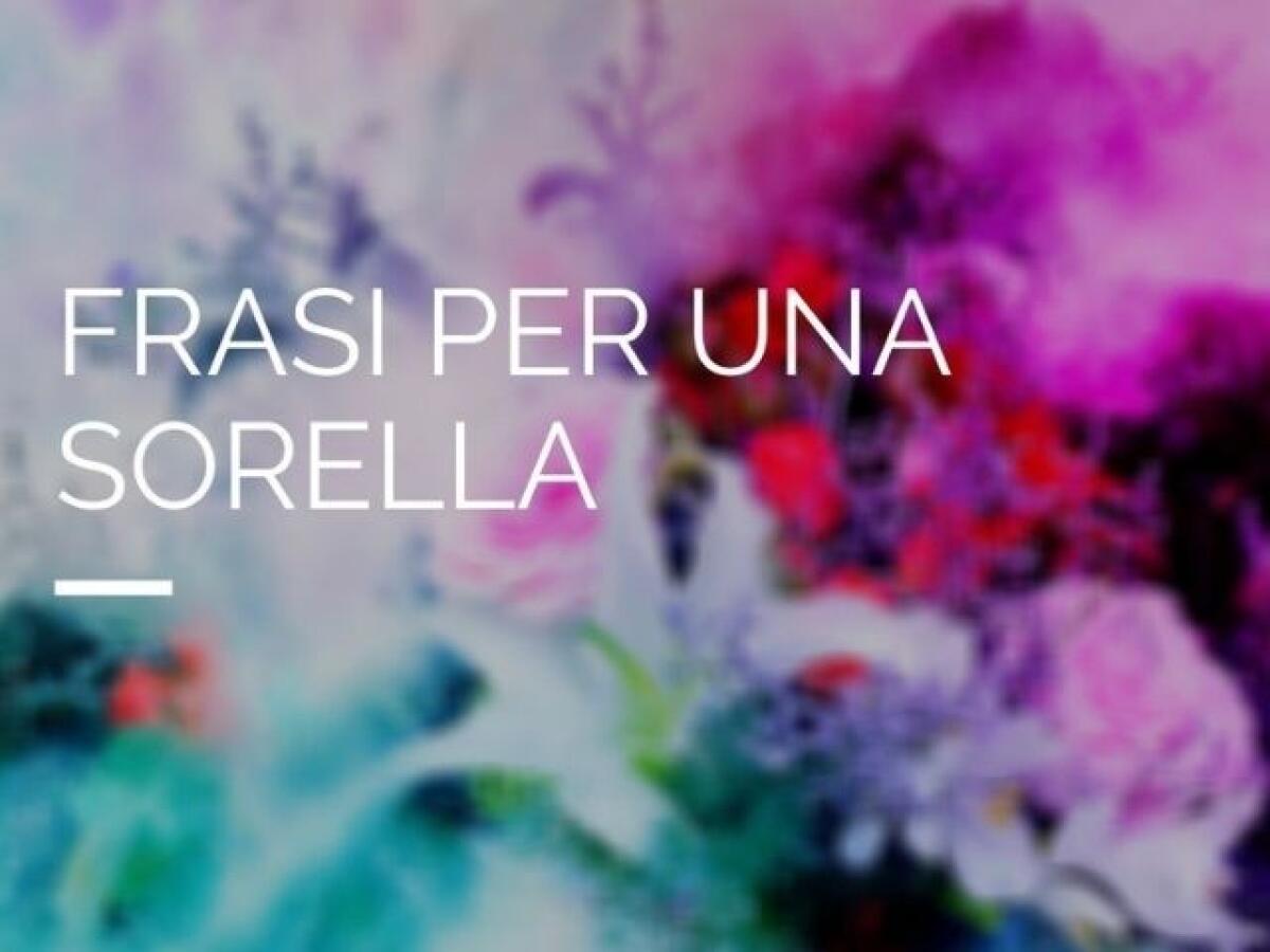 Frasi per una sorella: 163 citazioni, poesie, canzoni ed immagini da condividere tra sorelle - 
