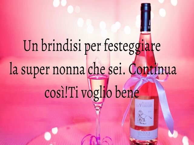 Un brindisi per festeggiare la super nonna che sei. Continua così! Ti voglio bene