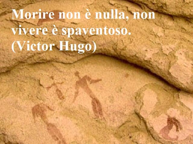 Morire non è nulla, non vivere è spaventoso.(Victor Hugo)