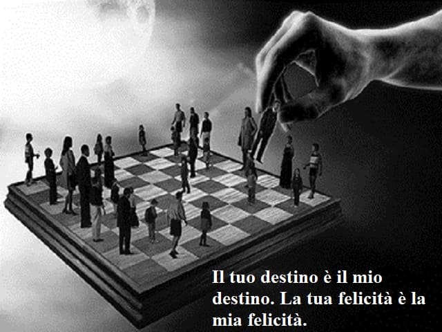 Il tuo destino è il mio destino. La tua felicità è la mia felicità.
