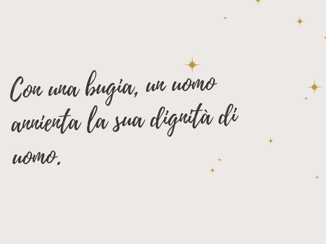 Con una bugia, un uomo annienta la sua dignità di uomo.