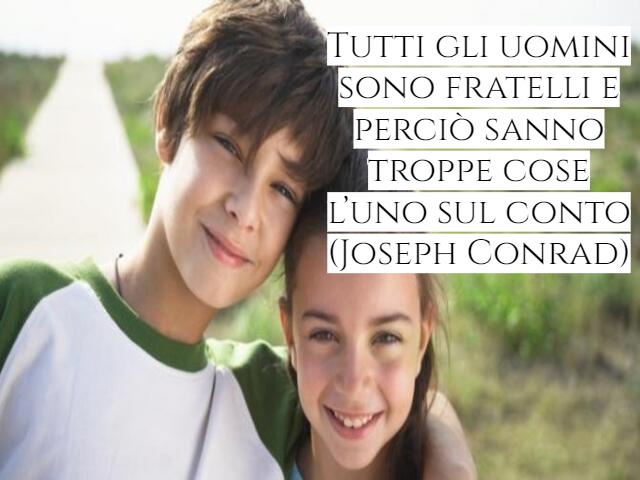 Tutti gli uomini sono fratelli e perciò sanno troppe cose l’uno sul conto(Joseph Conrad)