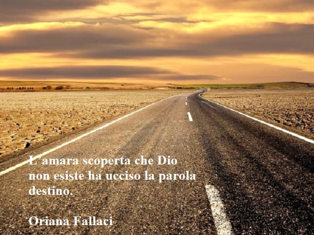 L'amara scoperta che Dio non esiste ha ucciso la parola destino.(Oriana Fallaci)
