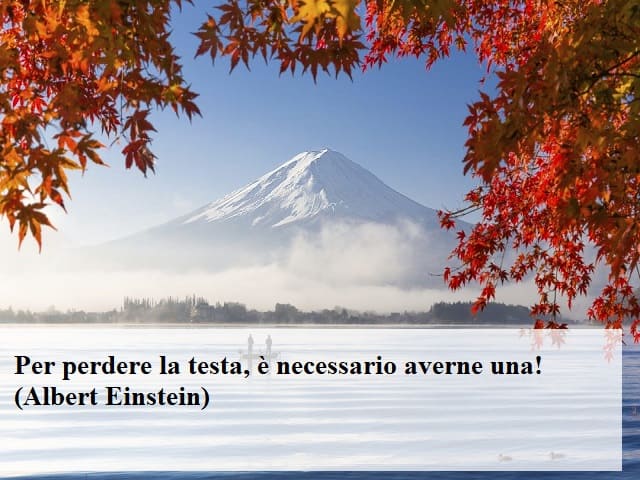 Per perdere la testa, è necessario averne una! (Albert Einstein)