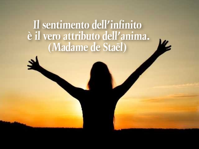 Il sentimento dell’infinito è il vero attributo dell’anima.(Madame de Staël)