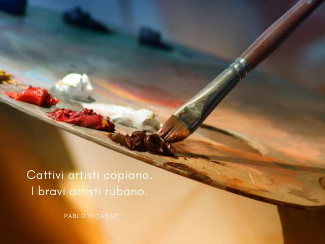Cattivi artisti copiano. I bravi artisti rubano. Pablo Picasso