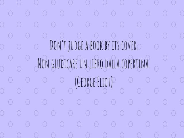 Don’t judge a book by its cover.Non giudicare un libro dalla copertina.(George Eliot)