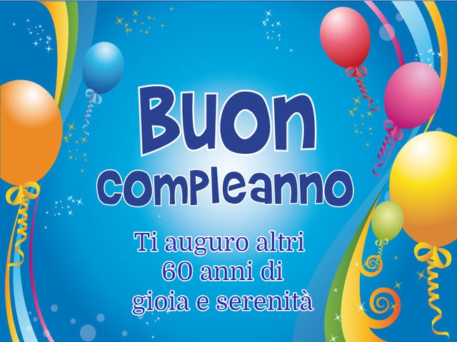 Buon compleanno. Ti auguro altri 60 anni di gioia e serenità.