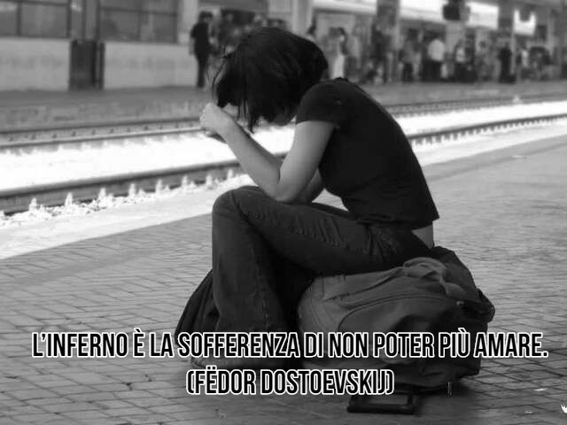 L’inferno è la sofferenza di non poter più amare.(Fëdor Dostoevskij)