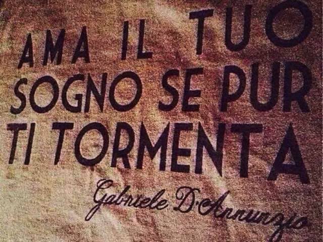 Ama il tuo sogno se pur ti tormenta. (Gabriele D'Annunzio)