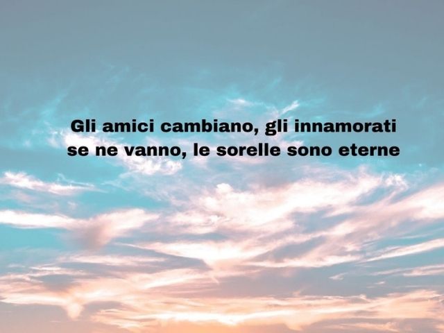Gli amici cambiano, gli innamorati se ne vanno, le sorelle sono eterne.