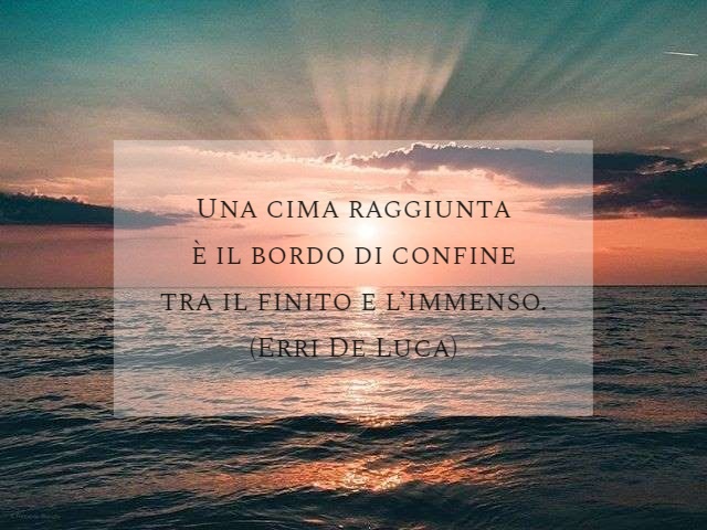 Una cima raggiunta è il bordo di confine tra il finito e l’immenso.(Erri De Luca)