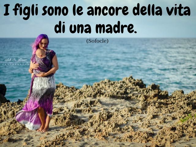 I figli sono le ancore della vita di una madre. (Sofocle)