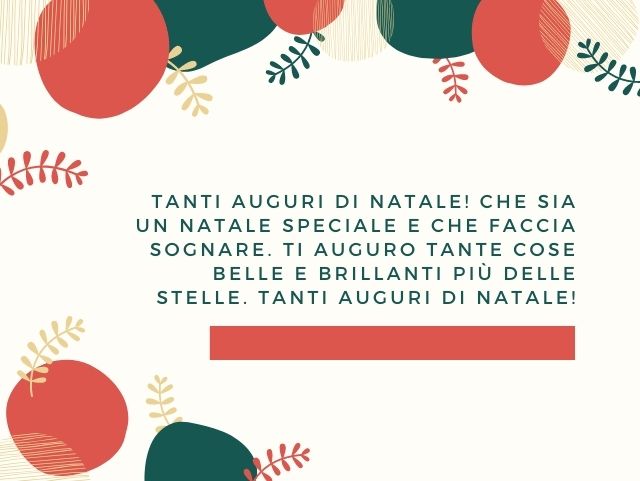 Tanti auguri di Natale! Che sia un Natale speciale e che faccia sognare. Ti auguro tante cose belle e brillanti più delle stelle. Tanti auguri di Natale!