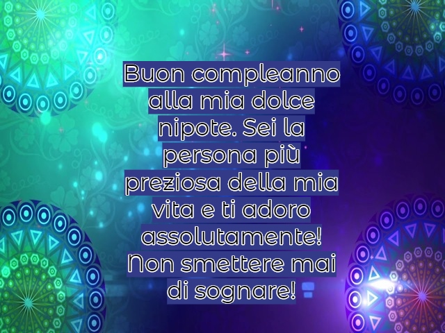 Buon compleanno alla mia dolce nipote. Sei la persona più preziosa della mia vita e ti adoro assolutamente! Non smettere mai di sognare!