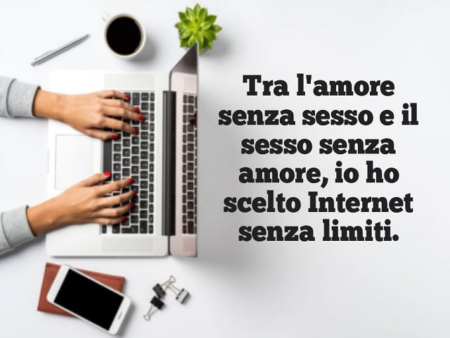 Tra l'amore senza sesso e il sesso senza amore, io ho scelto Internet senza limiti.