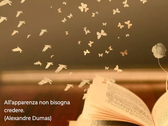 All’apparenza non bisogna credere.(Alexandre Dumas)