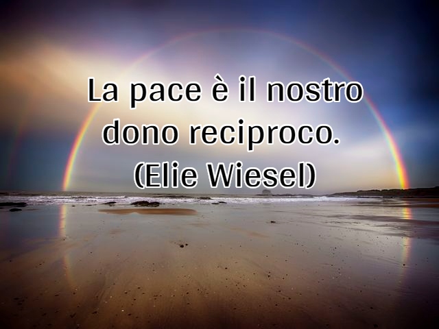 La pace è il nostro dono reciproco.(Elie Wiesel)