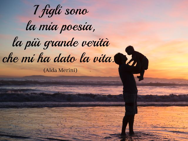 I figli sono la mia poesia, la più grande verità che mi ha dato la vita. (Alda Merini – I figli)