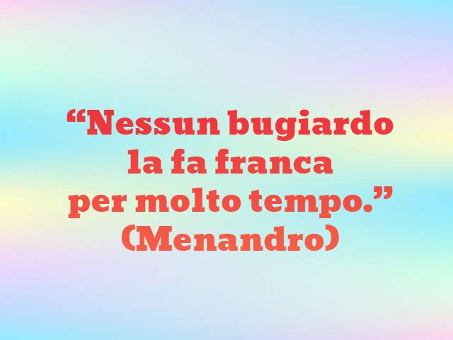 "Nessun bugiardo la fa franca per molto tempo."(Menandro)