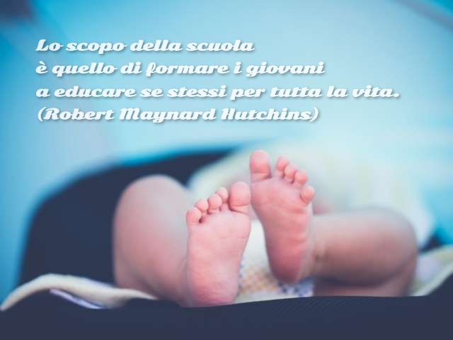 Lo scopo della scuola è quello di formare i giovani a educare se stessi per tutta la vita.(Robert Maynard Hutchins)
