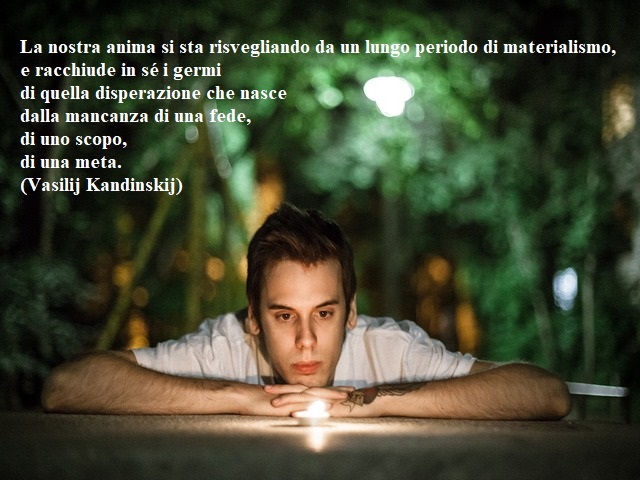 La nostra anima si sta risvegliando da un lungo periodo di materialismo, e racchiude in sé i germi di quella disperazione che nasce dalla mancanza di una fede, di uno scopo, di una meta.(Vasilij Kandinskij)