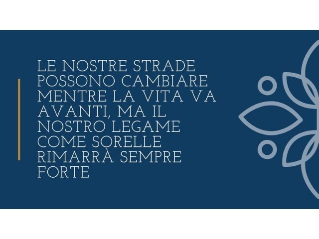 Le nostre strade possono cambiare mentre la vita va avanti, ma il nostro legame come sorelle rimarrà sempre forte.