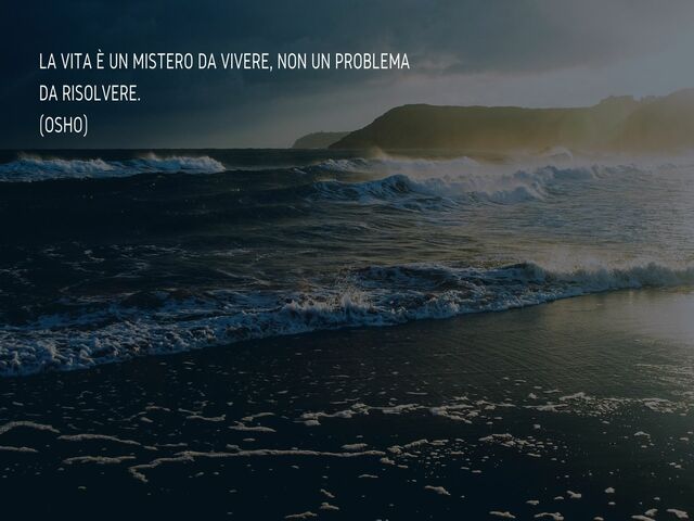 La vita è un mistero da vivere, non un problema da risolvere.(Osho)