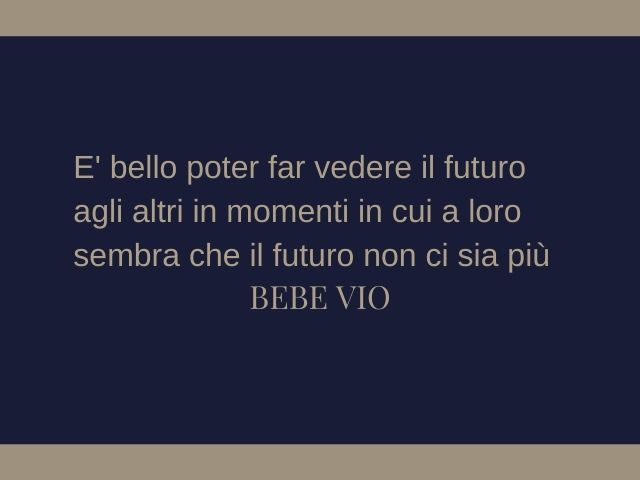 E' bello poter far vedere il futuro agli altri in momenti in cui a loro sembra che il futuro non ci sia più.(Bebe Vio)