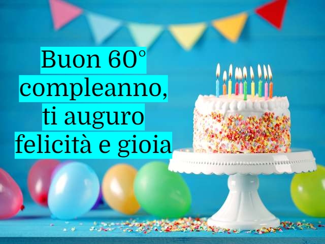 Buon 60° compleanno. Ti auguro felicità e gioia.