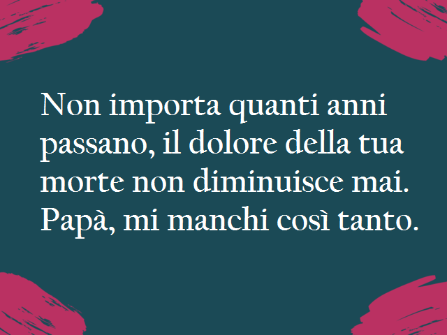 Non importa quanti anni passano, il dolore della tua morte non diminuisce mai. Papà, mi manchi così tanto.